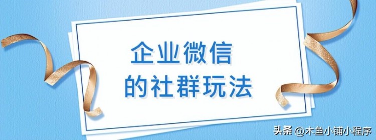 本文对企业微信的社区玩法进行了盘点